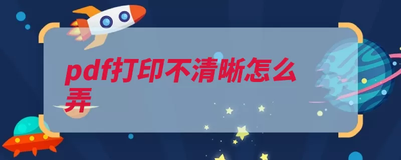 pdf打印不清晰怎么弄（打印清晰怎么弄点）