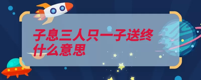 子息三人只一子送终什么意思（养老送终之人儿子）