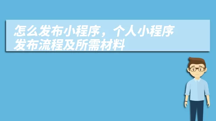 怎么发布小程序，个人小程序发布流程及所需材料