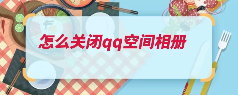 怎么关闭qq空间相册（相册点击按键权限）