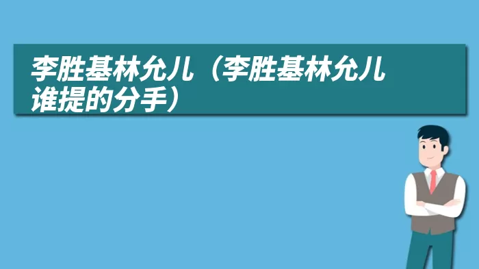 李胜基林允儿（李胜基林允儿谁提的分手）