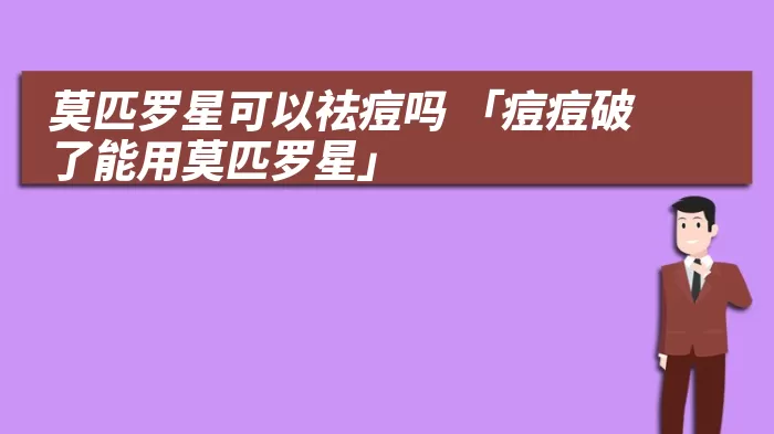 莫匹罗星可以祛痘吗 「痘痘破了能用莫匹罗星」