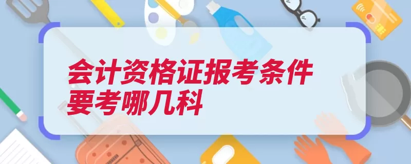 会计资格证报考条件要考哪几科（考生报名财政厅预）