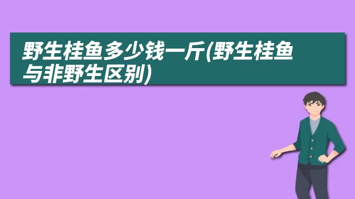 野生桂鱼多少钱一斤(野生桂鱼与非野生区别)