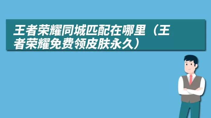 王者荣耀同城匹配在哪里（王者荣耀免费领皮肤永久）