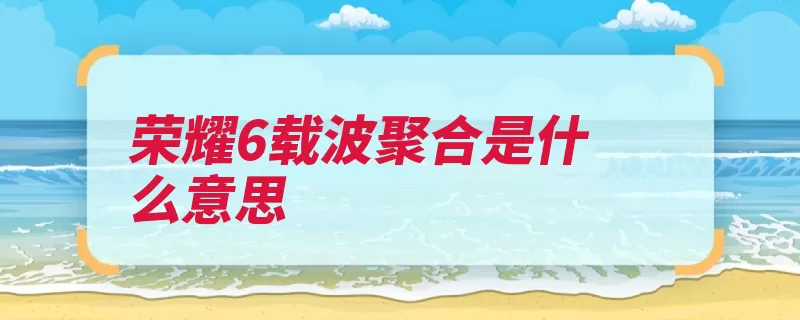 荣耀6载波聚合是什么意思（载波聚合华为荣耀）