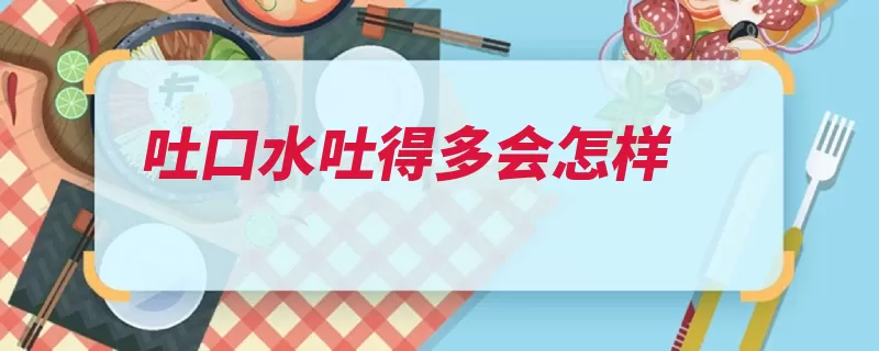 吐口水吐得多会怎样（唾液腺体嘴里吐口）
