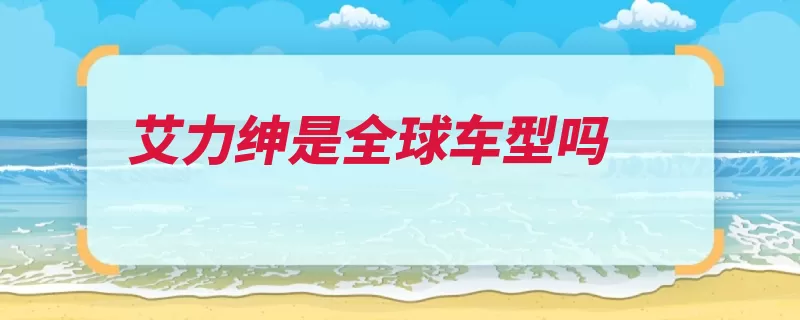 艾力绅是全球车型吗（这款的是车型汽车）