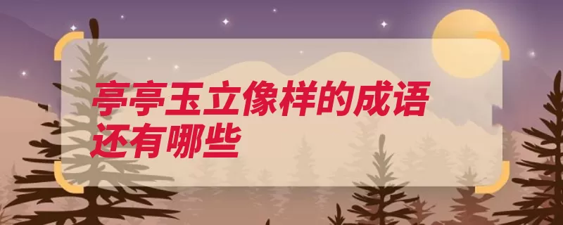 亭亭玉立像样的成语还有哪些（形容茂盛草木孜孜）