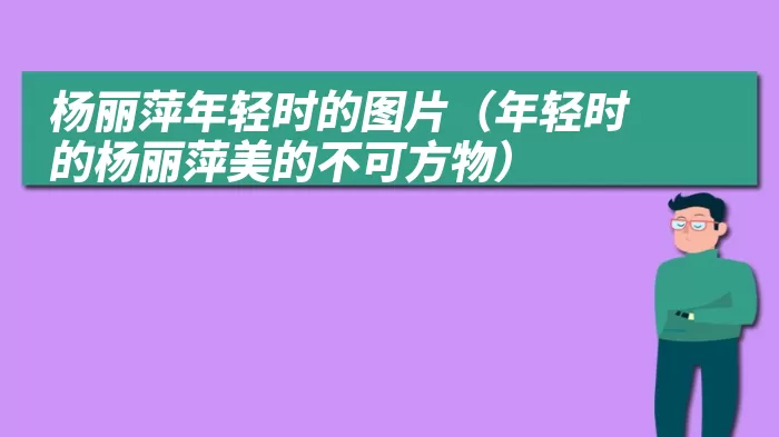 杨丽萍年轻时的图片（年轻时的杨丽萍美的不可方物）