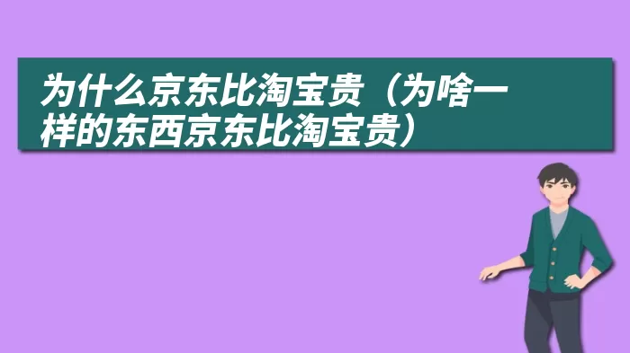 为什么京东比淘宝贵（为啥一样的东西京东比淘宝贵）