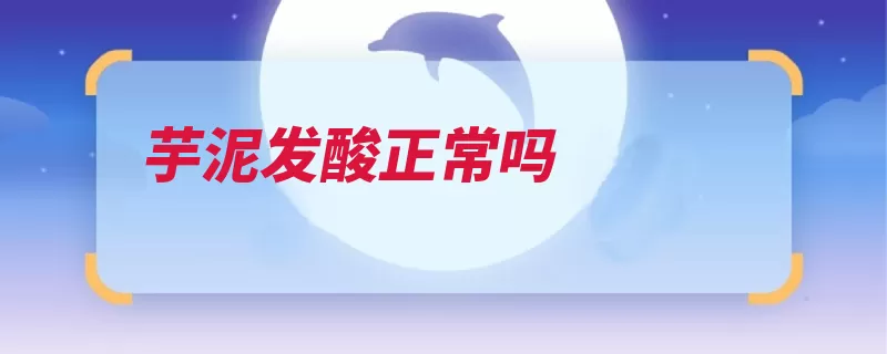 芋泥发酸正常吗（福鼎发酸富含淀粉）