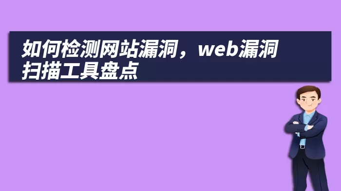 如何检测网站漏洞，web漏洞扫描工具盘点