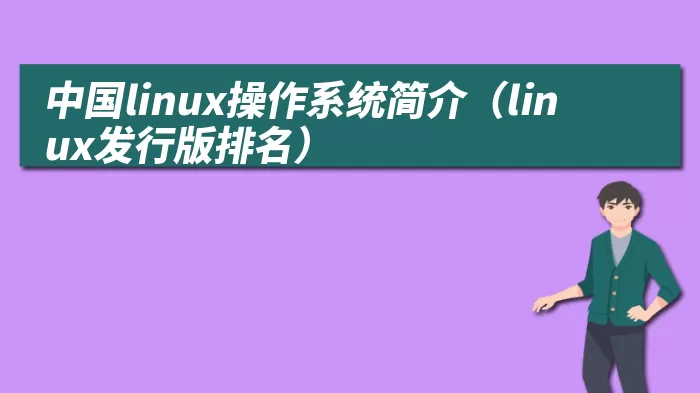 中国linux操作系统简介（linux发行版排名）