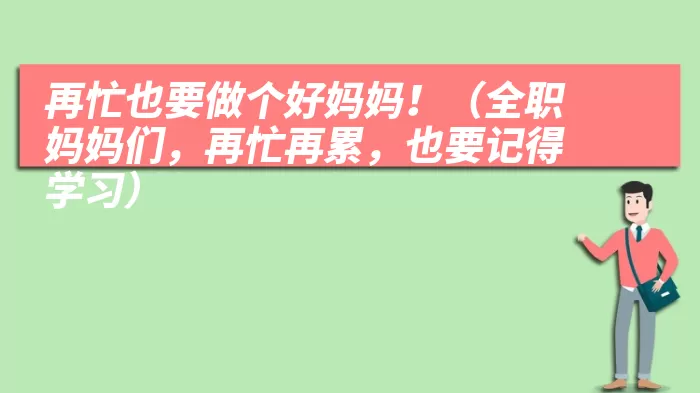 再忙也要做个好妈妈！（全职妈妈们，再忙再累，也要记得学习）