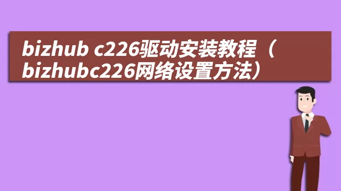 bizhub c226驱动安装教程（bizhubc226网络设置方法）