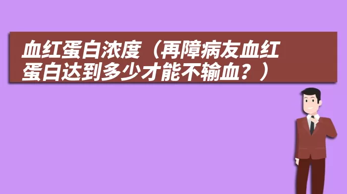 血红蛋白浓度（再障病友血红蛋白达到多少才能不输血？）