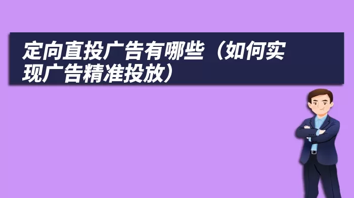 定向直投广告有哪些（如何实现广告精准投放）