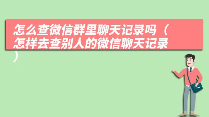 怎么查微信群里聊天记录吗（怎样去查别人的微信聊天记录）
