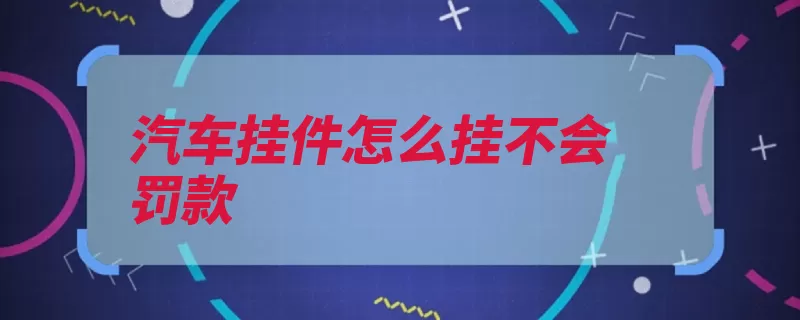 汽车挂件怎么挂不会罚款（挂件物品后视镜汽）