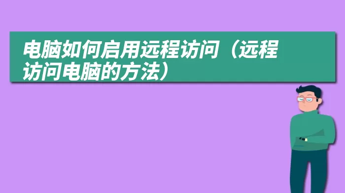 电脑如何启用远程访问（远程访问电脑的方法）