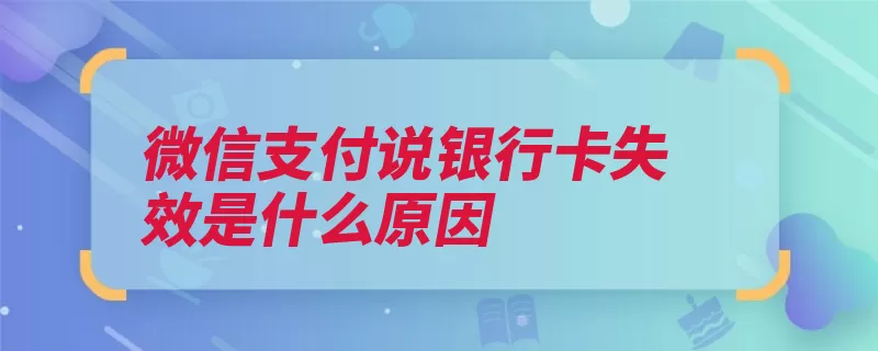 微信支付说银行卡失效是什么原因（银行卡挂失卡号支）