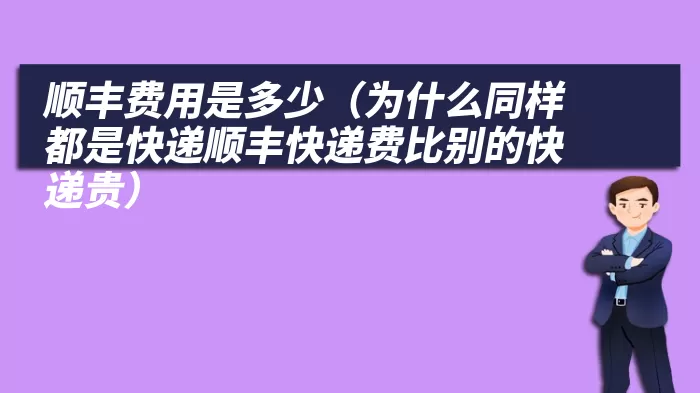 顺丰费用是多少（为什么同样都是快递顺丰快递费比别的快递贵）