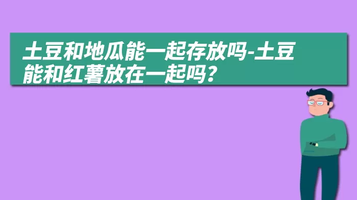 土豆和地瓜能一起存放吗-土豆能和红薯放在一起吗？