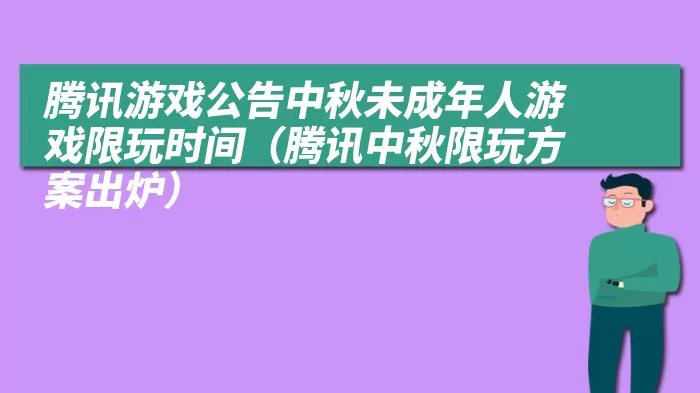 腾讯游戏公告中秋未成年人游戏限玩时间（腾讯中秋限玩方案出炉）