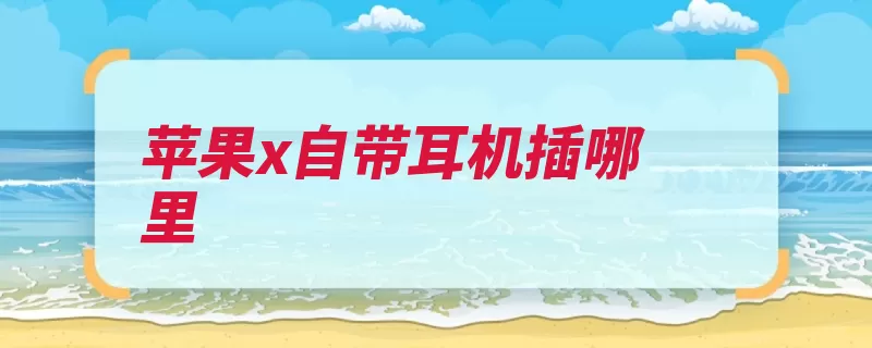 苹果x自带耳机插哪里（苹果公司采用了苹）