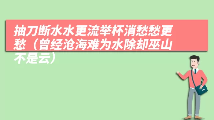 抽刀断水水更流举杯消愁愁更愁（曾经沧海难为水除却巫山不是云）