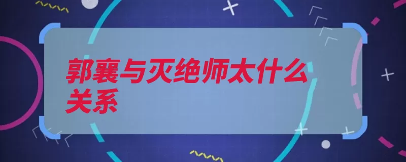 郭襄与灭绝师太什么关系（峨眉师太郭襄灭绝）