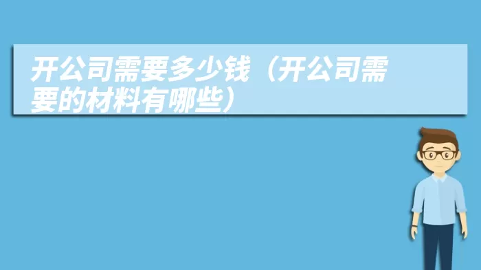 开公司需要多少钱（开公司需要的材料有哪些）