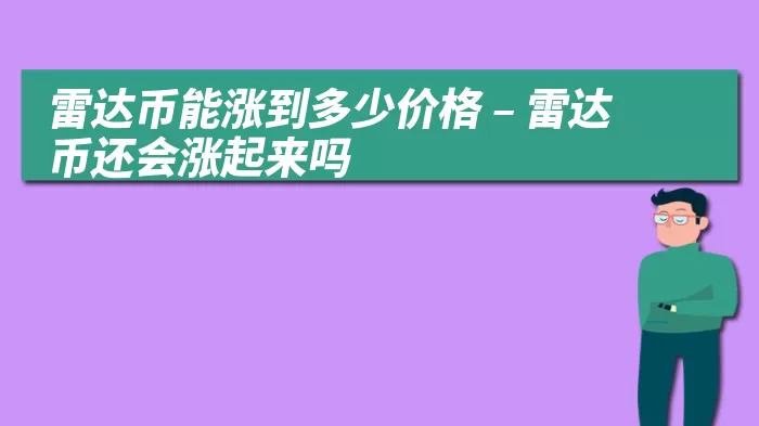 雷达币能涨到多少价格 – 雷达币还会涨起来吗