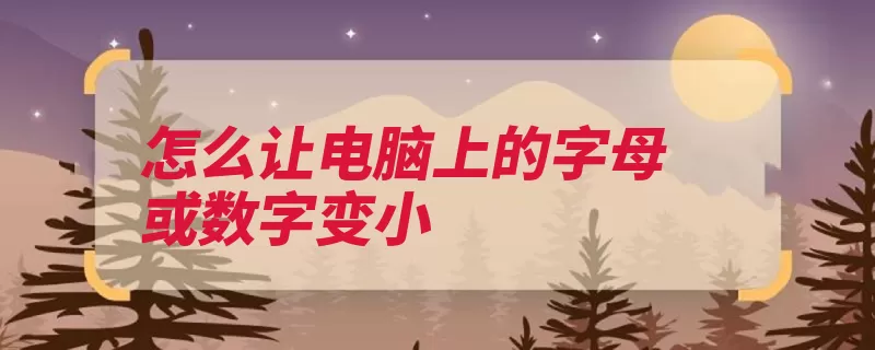怎么让电脑上的字母或数字变小（滚动电脑缩小放大）