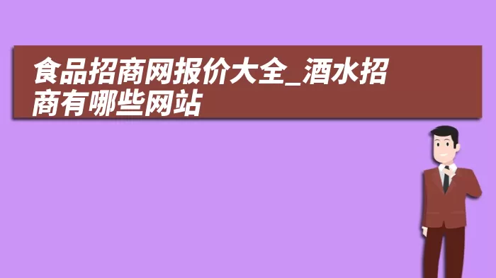 食品招商网报价大全_酒水招商有哪些网站