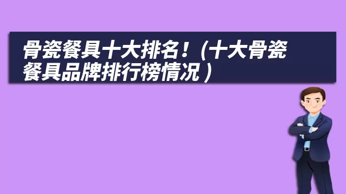 骨瓷餐具十大排名!(十大骨瓷餐具品牌排行榜情况 )