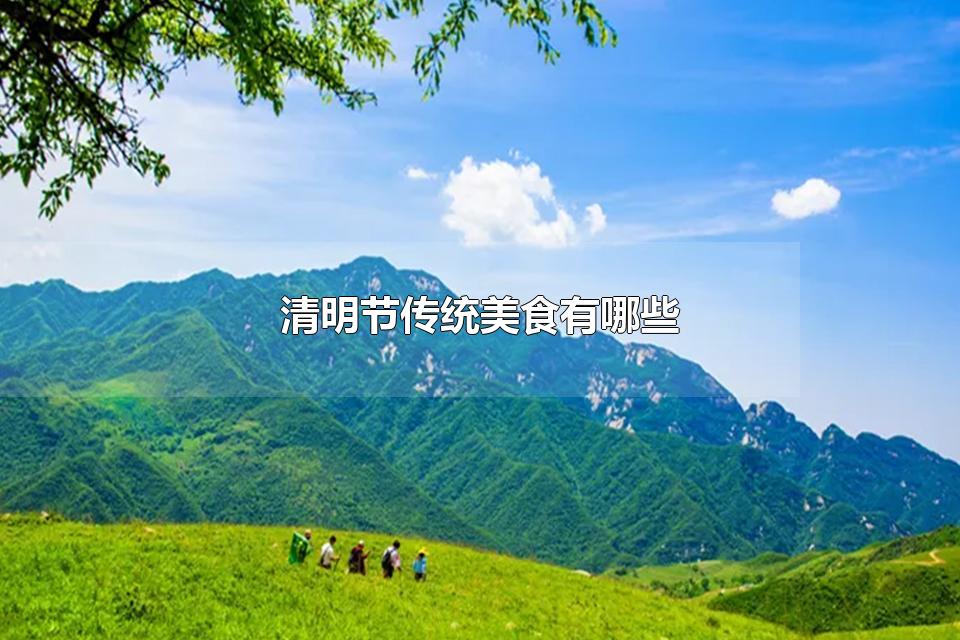 清明节传统美食有哪些 关于清明节的介绍