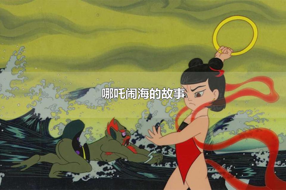 哪吒闹海的故事 哪吒闹海的作者是谁