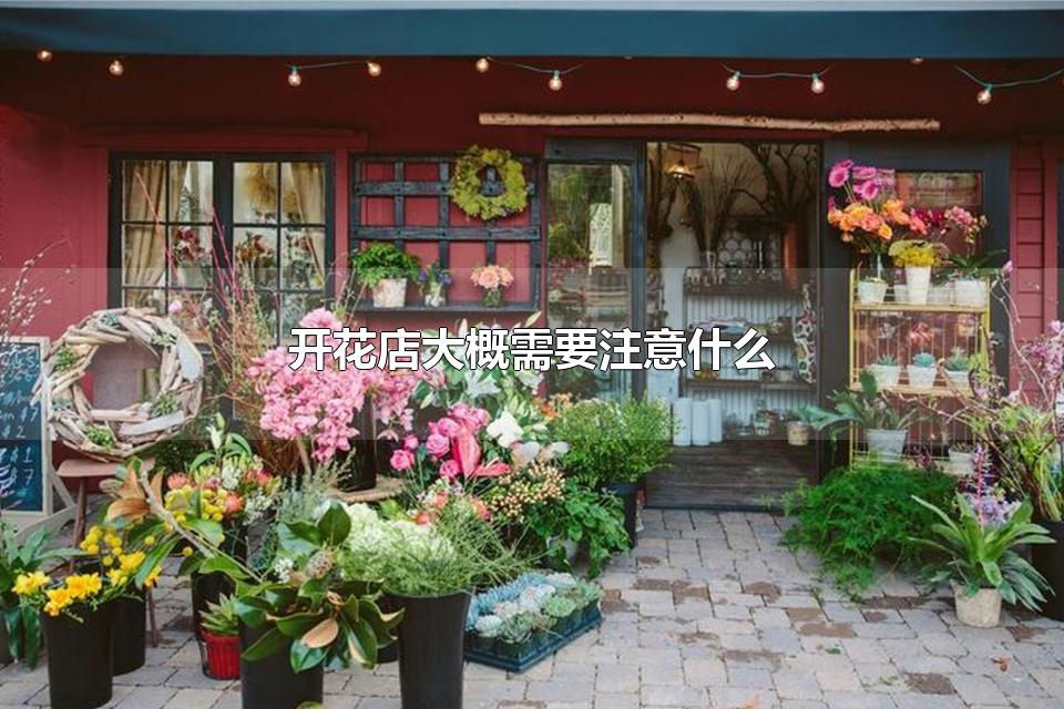 开花店大概需要注意什么 开花店是加盟好，还是自己做好呢