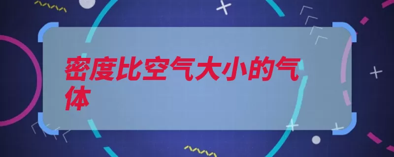 密度比空气大小的气体（空气密度可以用氧）