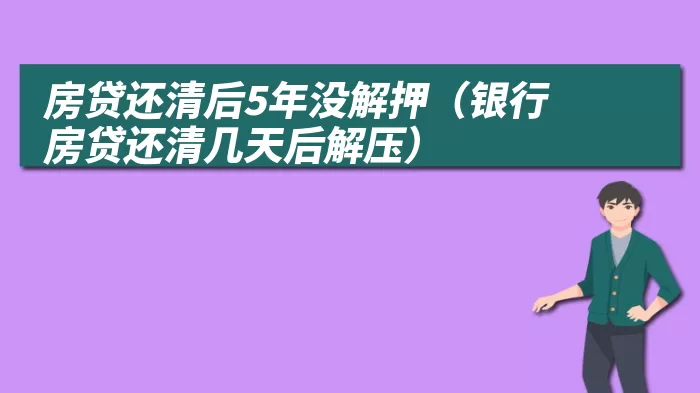 房贷还清后5年没解押（银行房贷还清几天后解压）