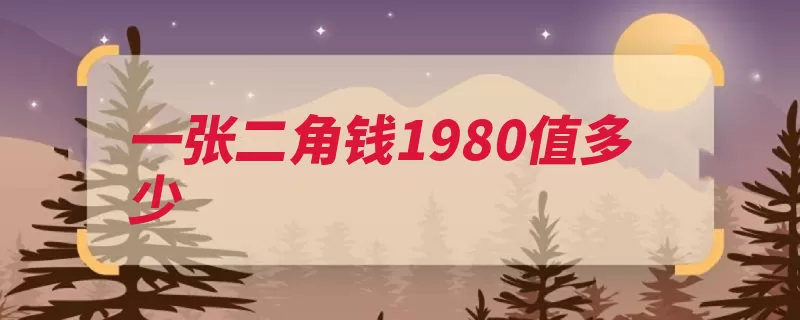 一张二角钱1980值多少（纸币价格很高旧币）