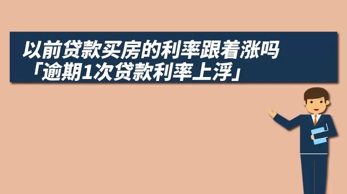 以前贷款买房的利率跟着涨吗 「逾期1次贷款利率上浮」