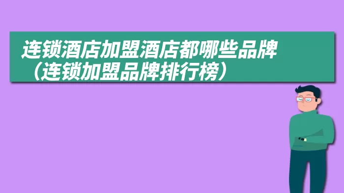 连锁酒店加盟酒店都哪些品牌（连锁加盟品牌排行榜）