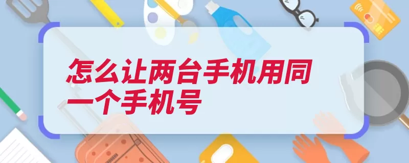 怎么让两台手机用同一个手机号（手机号激活手机入）