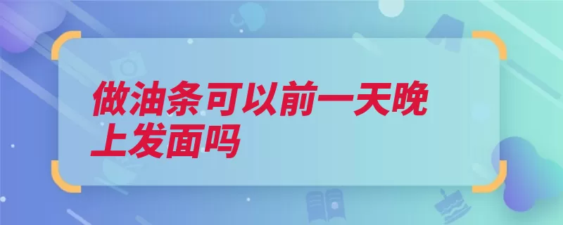 做油条可以前一天晚上发面吗（面团油条发面汉族）