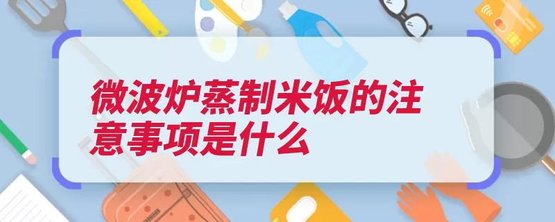 微波炉蒸制米饭的注意事项是什么（米饭微波炉浸泡均）