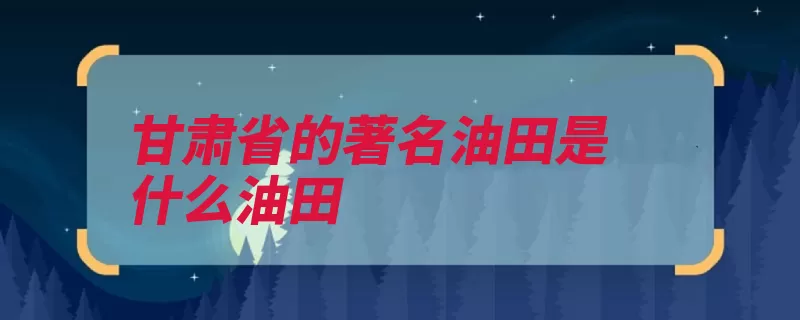 甘肃省的著名油田是什么油田（油田玉门第一个中）