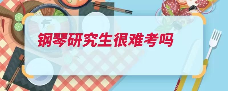 钢琴研究生很难考吗（李斯特肖邦复调高）